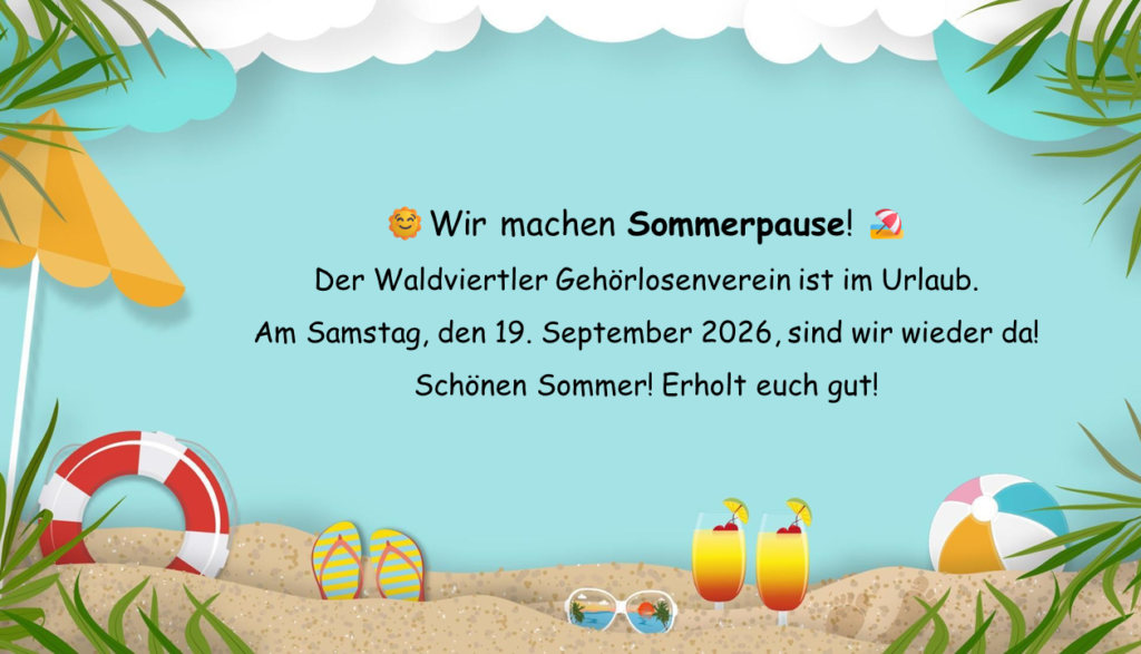 Wir machen Sommerpause!
Der Waldviertler Gehörlosenverein ist im Urlaub. Am Samstag, den 19. September 2026, sind wir wieder da! Schönen Sommer! Erholt euch gut!